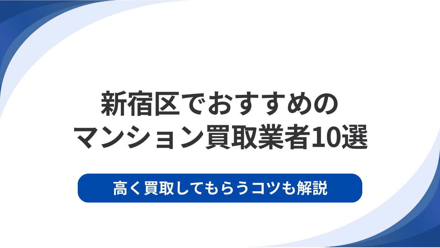 新宿区でおすすめのマンション買取業者10選｜高く買取してもらうコツも解説