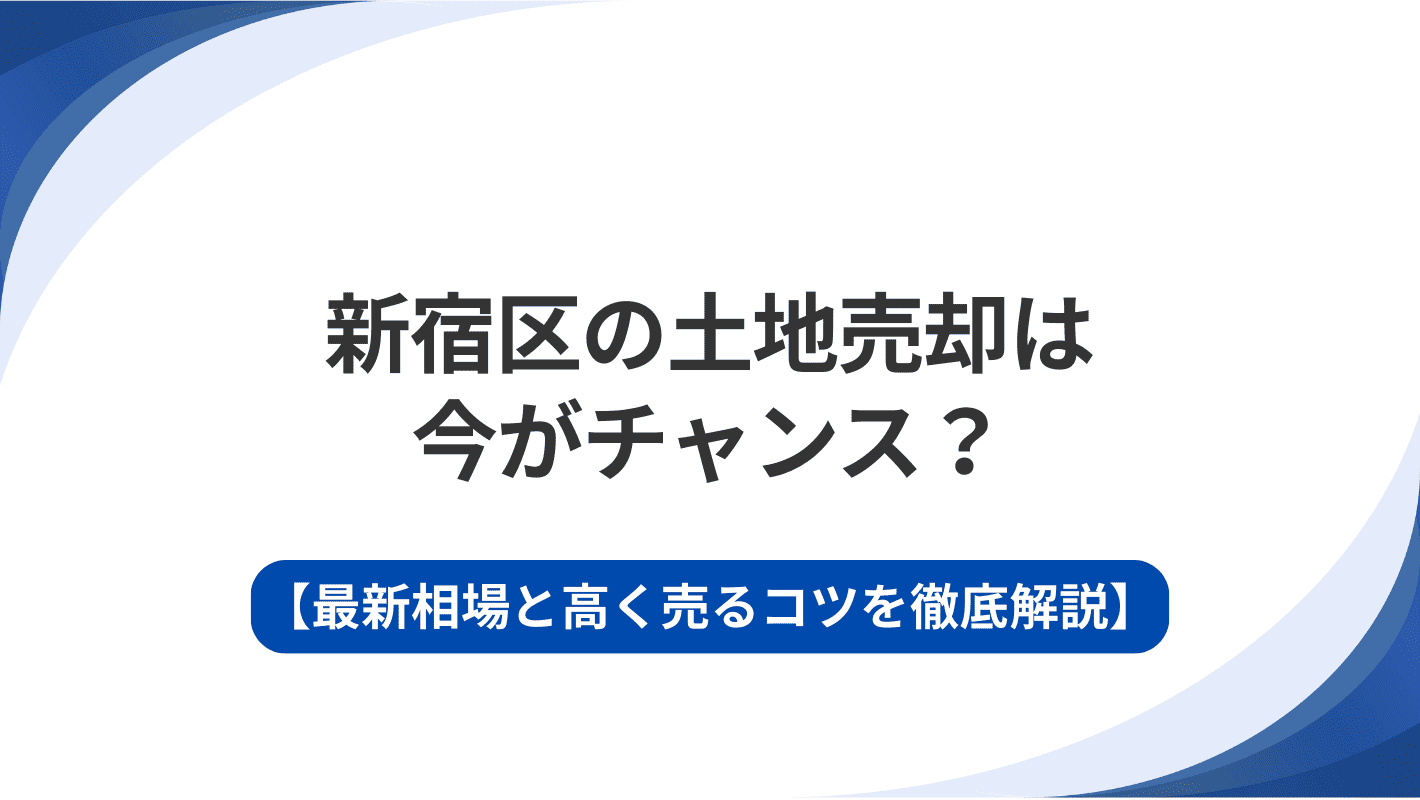 新宿区の土地売却は今がチャンス？最新相場と高く売るコツを徹底解説