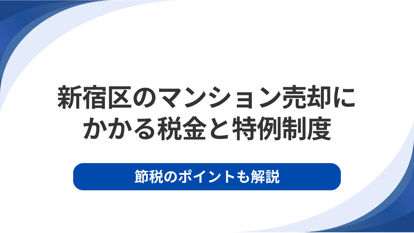 新宿区のマンション売却にかかる税金と特例制度｜節税のポイントも解説