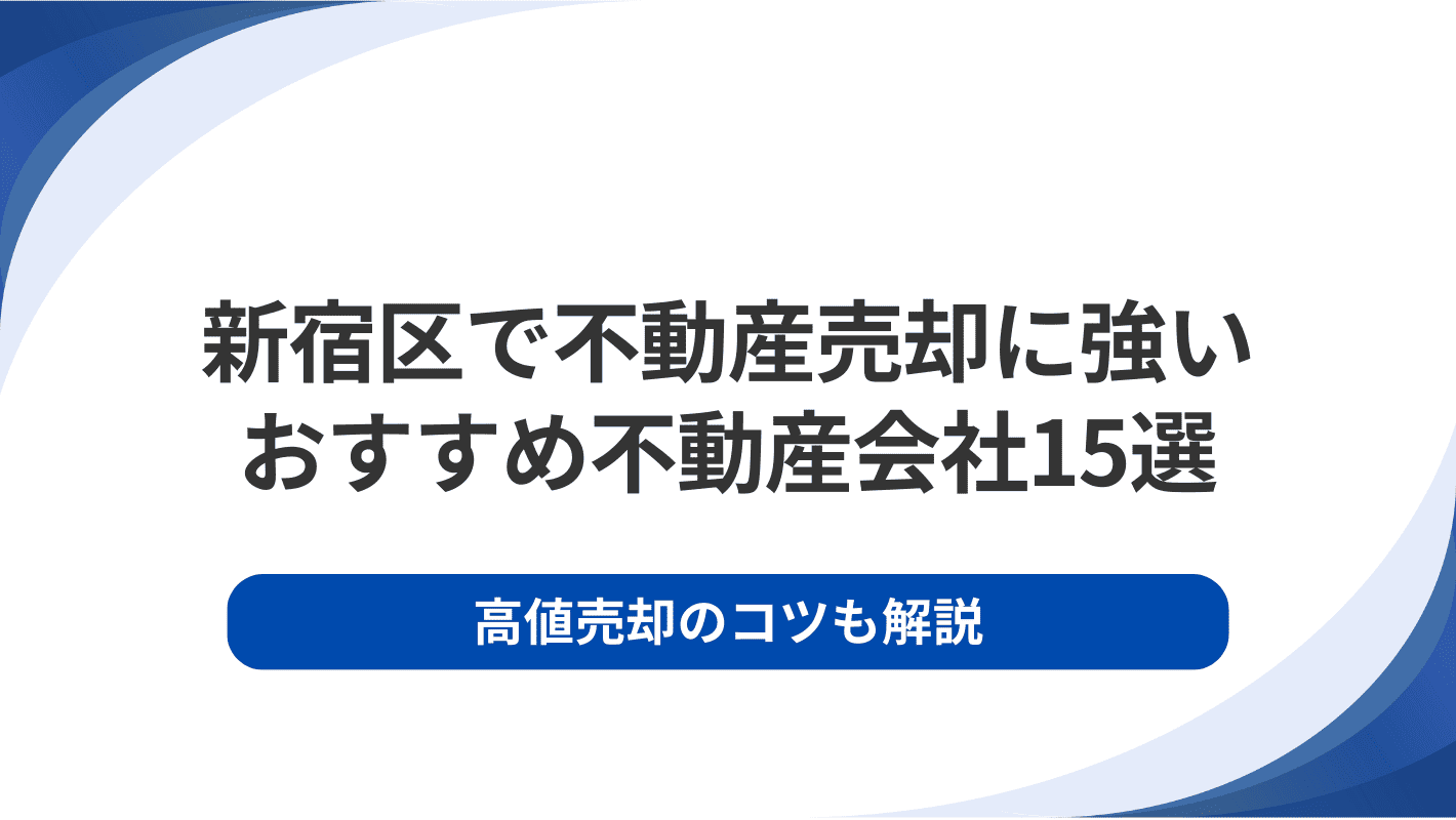 新宿区で不動産売却に強いおすすめ不動産会社15選｜高値売却のコツも解説