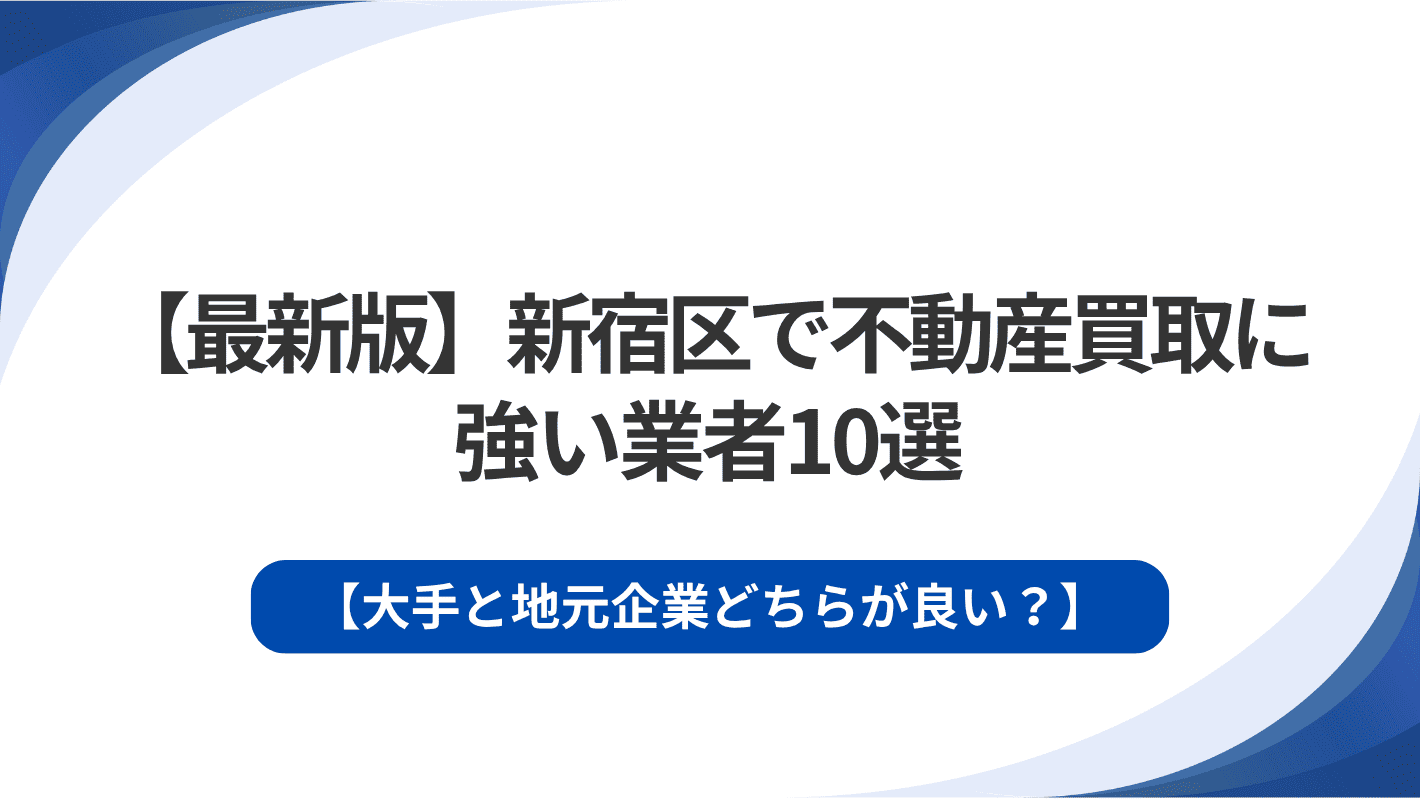 【最新版】新宿区で不動産買取に強い業者10選｜大手と地元企業どちらが良い？