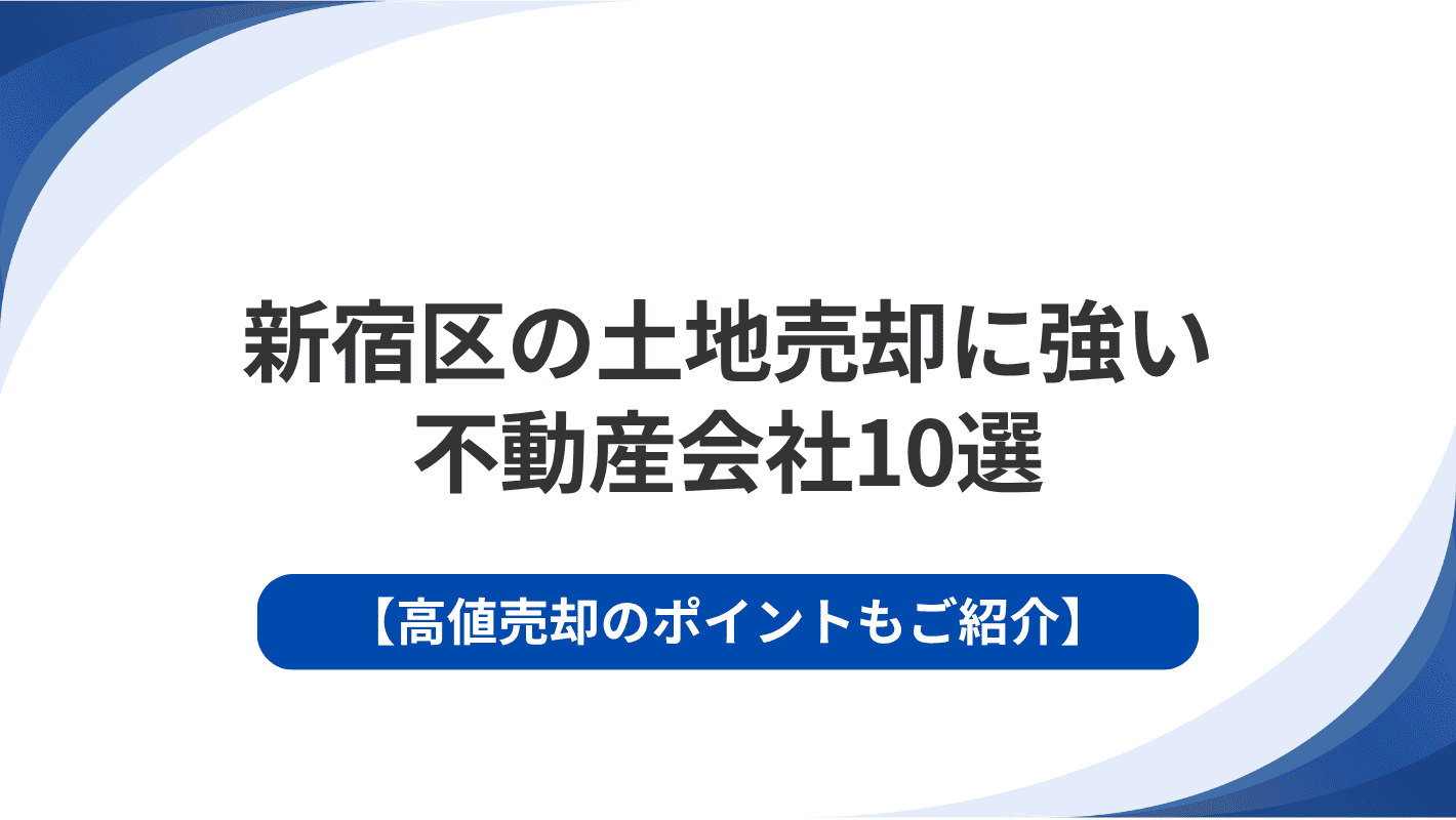 新宿区の土地売却に強い不動産会社10選｜高値売却のポイントもご紹介