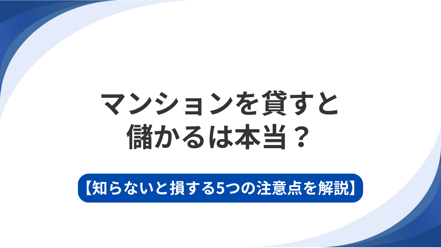 マンションを貸すと儲かるは本当？知らないと損する5つの注意点を解説