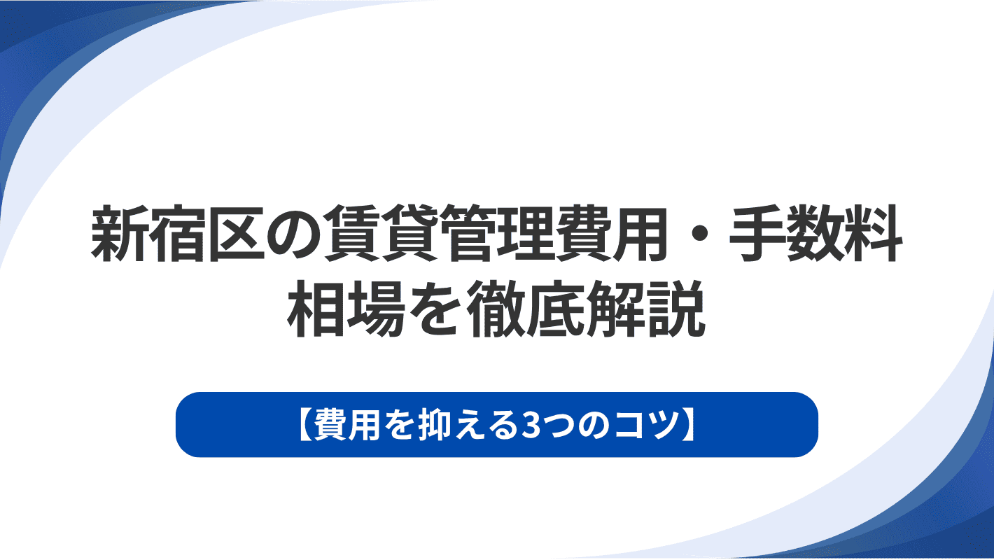 新宿区の賃貸管理費用・手数料相場を徹底解説｜費用を抑える3つのコツ