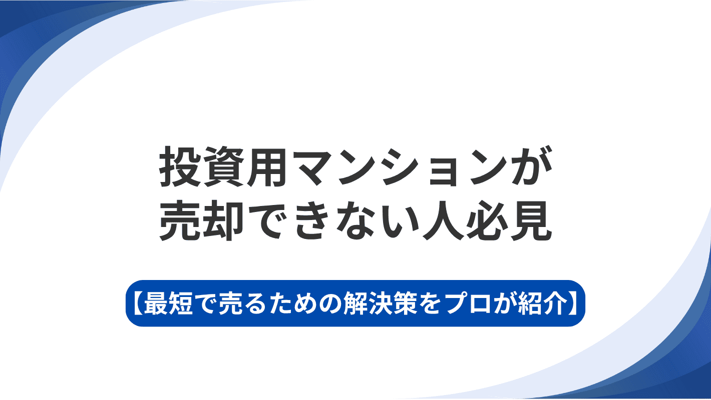 投資用マンションが売却できない人必見｜最短で売るための解決策をプロが紹介