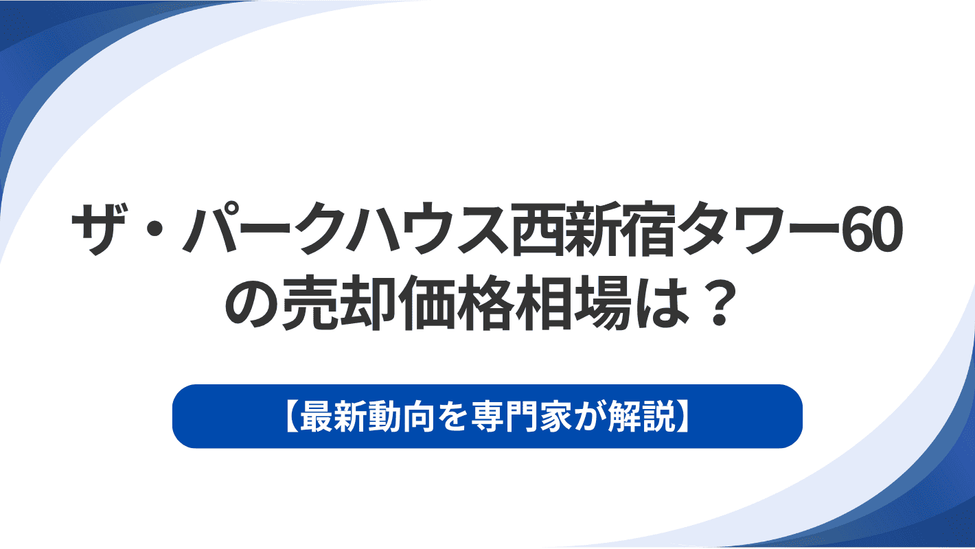 ザ・パークハウス西新宿タワー60の売却価格相場は？最新動向を専門家が解説