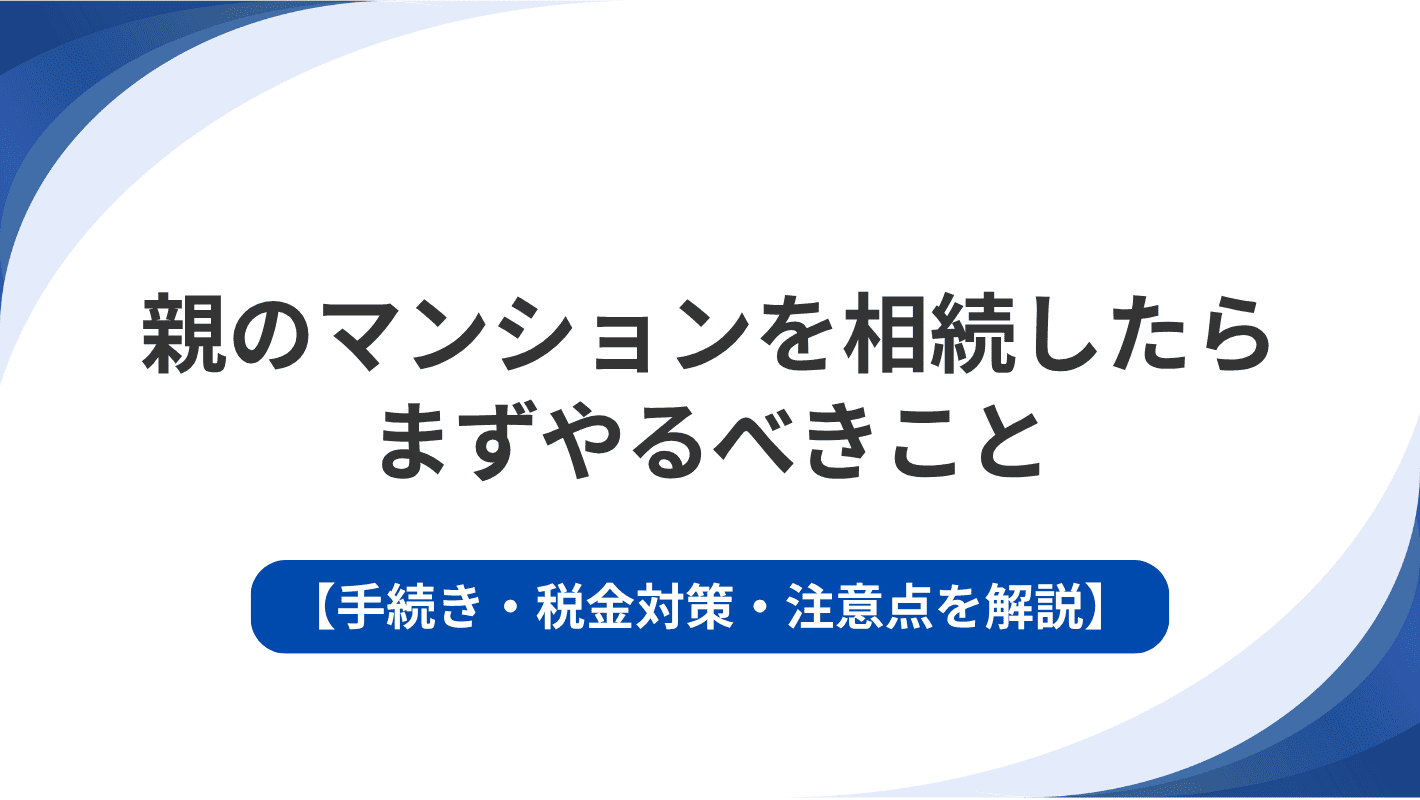 親のマンションを相続したらまずやるべきこと｜手続き・税金対策・注意点を専門家が解説
