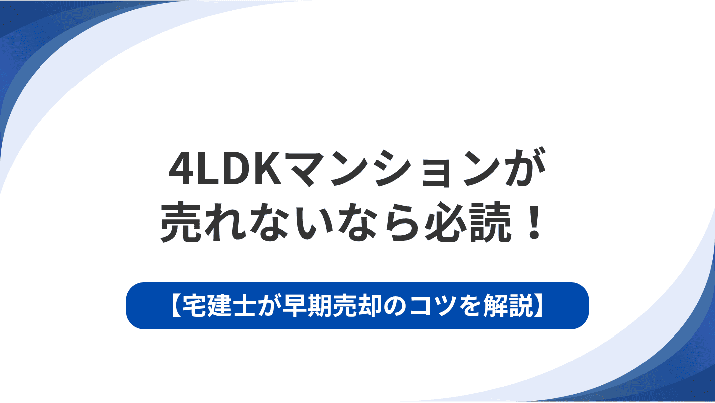 4LDKマンションが売れないなら必読！宅建士が早期売却のコツを解説