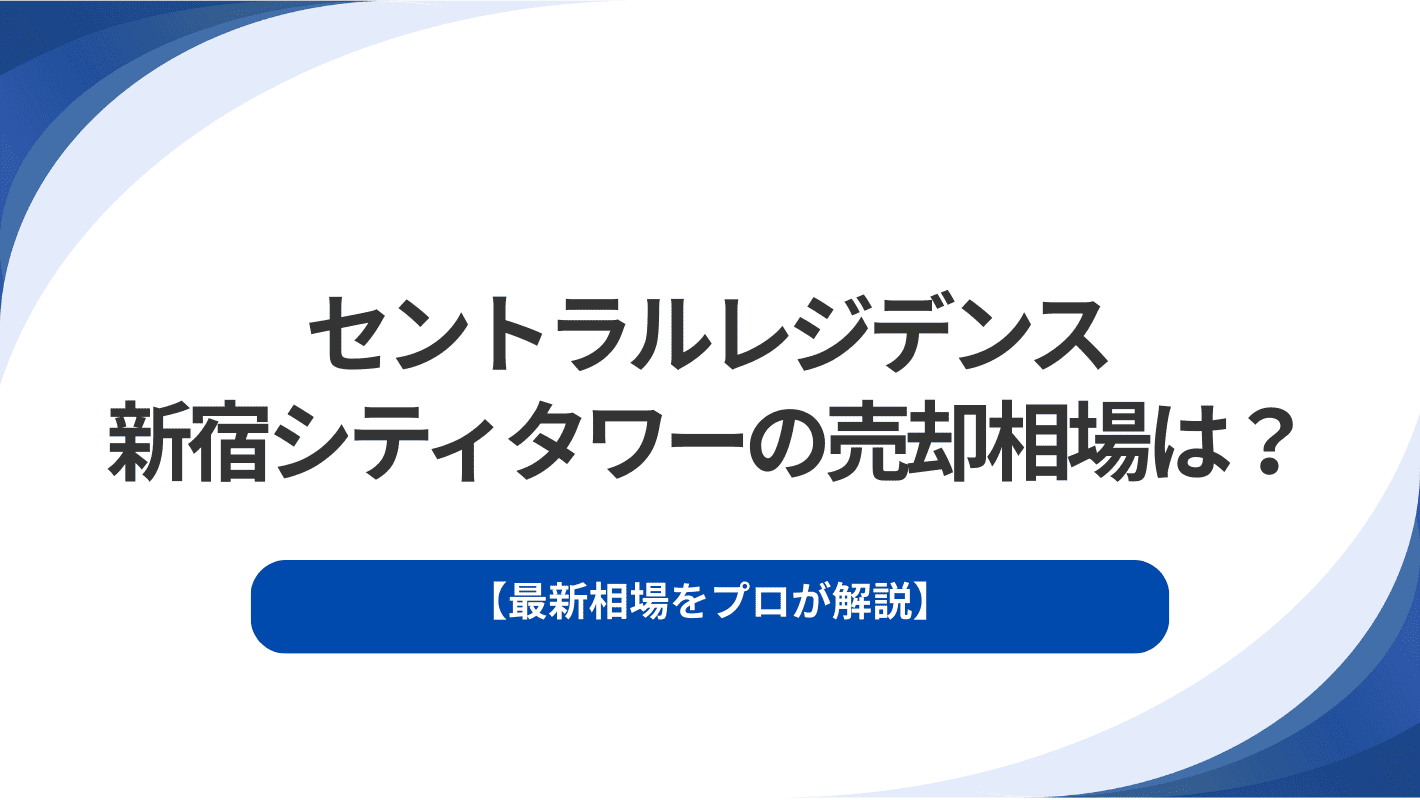 セントラルレジデンス新宿シティタワーの売却相場は？最新相場をプロが解説