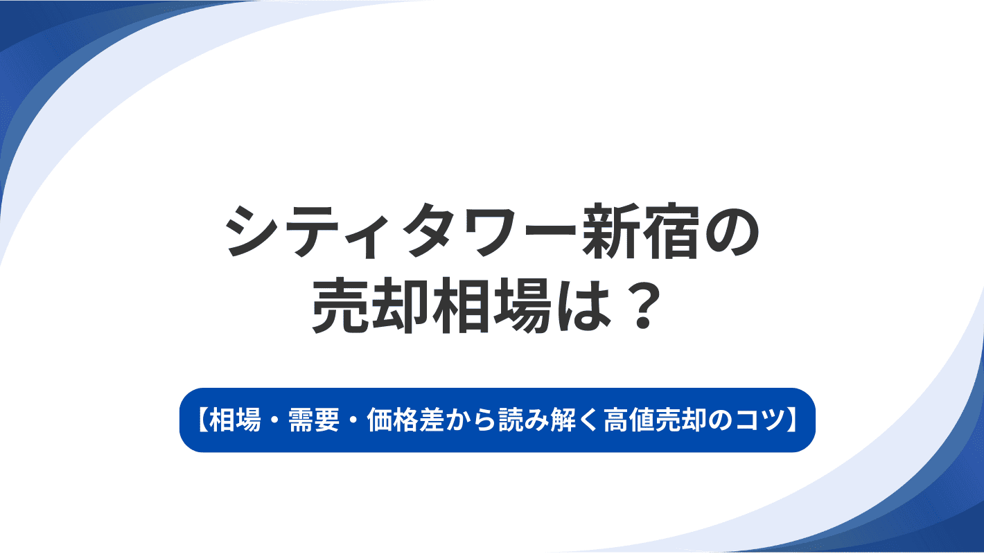 シティタワー新宿の売却相場は？相場・需要・価格差から読み解く高値売却のコツ