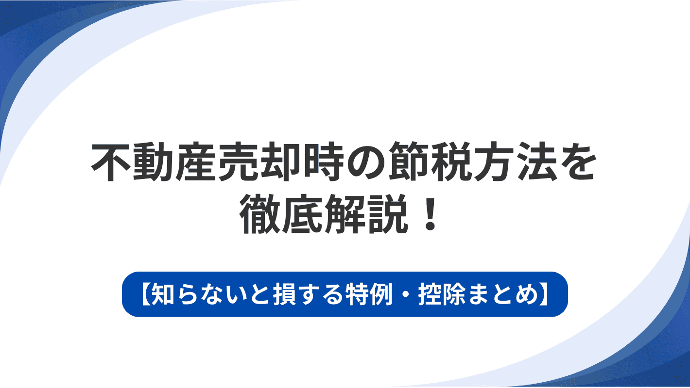 不動産売却時の節税方法を徹底解説！知らないと損する特例・控除まとめ