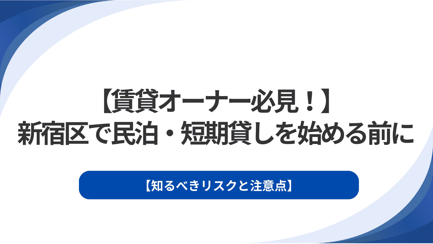 【賃貸オーナー必見！】新宿区で民泊・短期貸しを始める前に知るべきリスクと注意点
