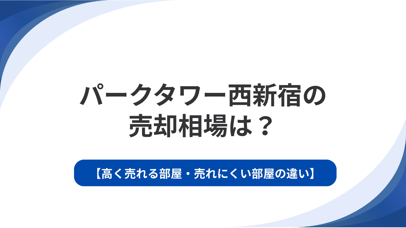 パークタワー西新宿の売却相場は？高く売れる部屋・売れにくい部屋の違い