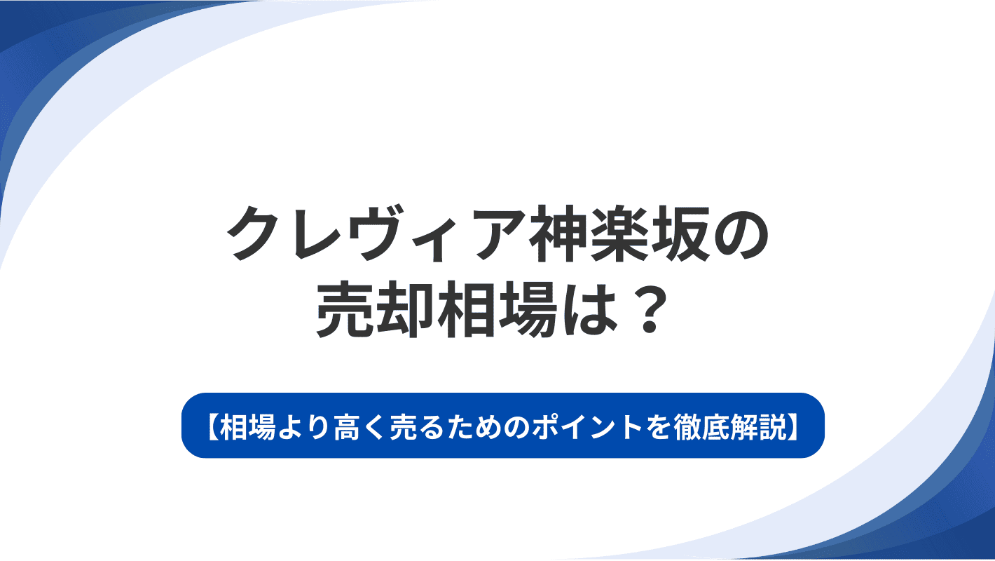 クレヴィア神楽坂の売却相場は？相場より高く売るためのポイントを徹底解説