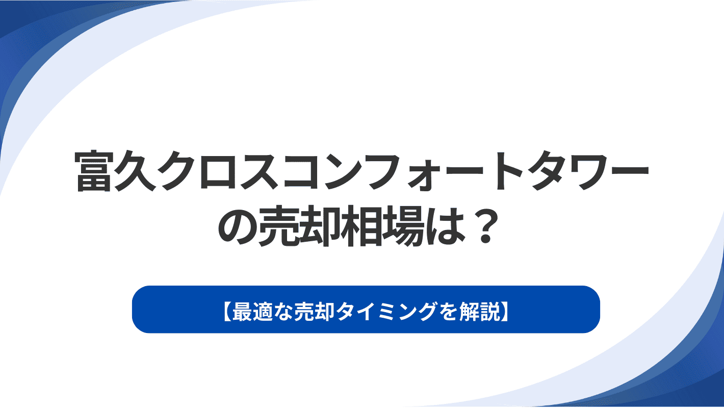 富久クロスコンフォートタワーの売却相場は？最適な売却タイミングを解説
