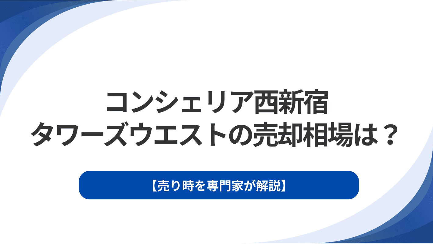 コンシェリア西新宿タワーズウエストの売却相場は？売り時を専門家が解説