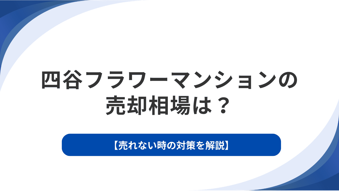 四谷フラワーマンションの売却相場は？売れない時の対策を解説