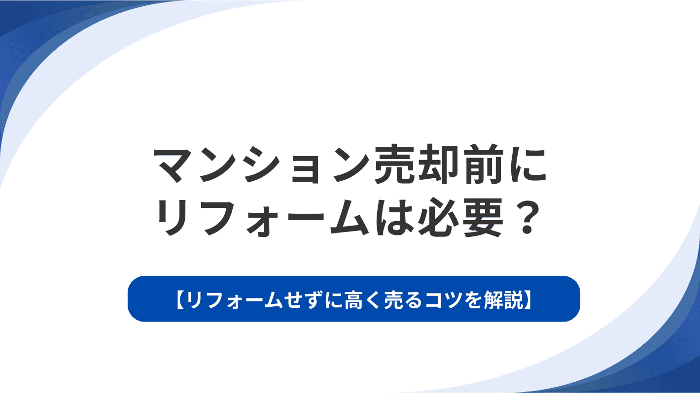 マンション売却前にリフォームは必要？リフォームせずに高く売るコツを解説