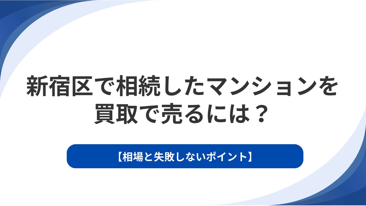 新宿区で相続したマンションを買取で売るには？相場と失敗しないポイント