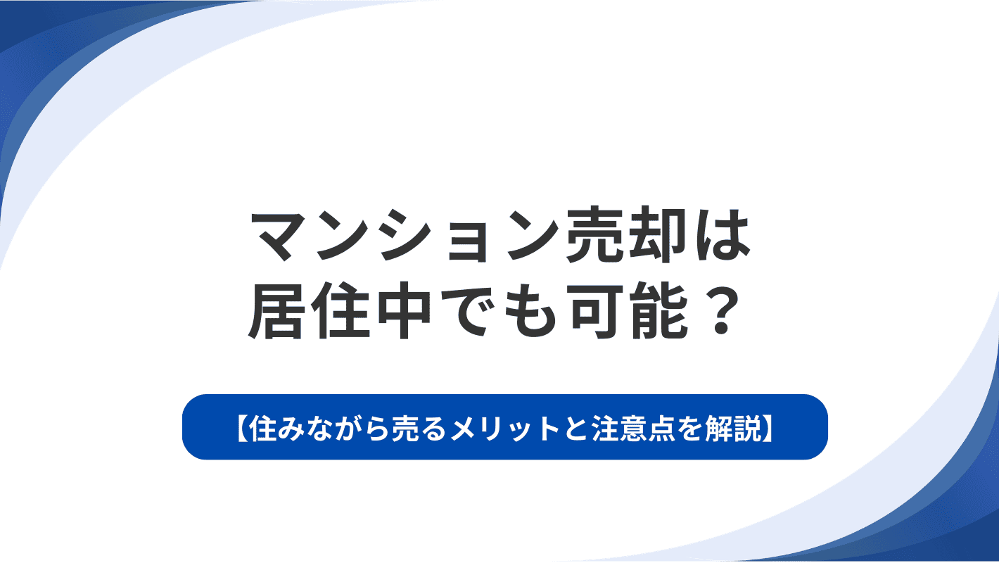 マンション売却は居住中でも可能？住みながら売るメリットと注意点を解説