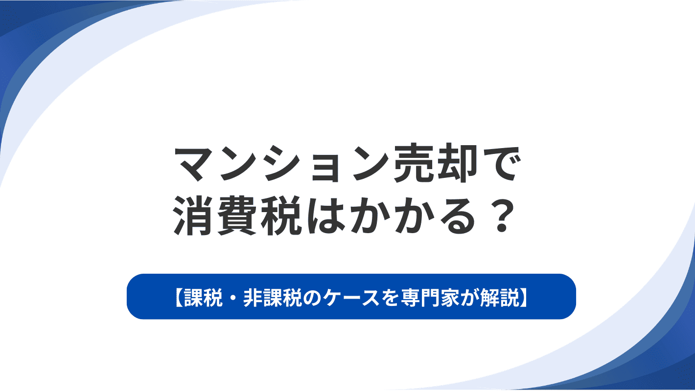 マンション売却で消費税はかかる？課税・非課税のケースを専門家が解説
