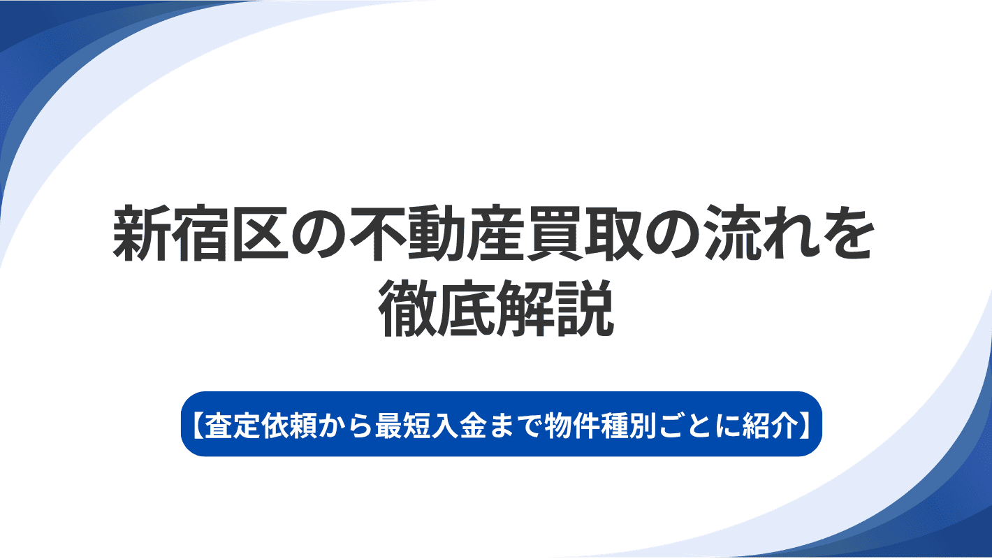 新宿区の不動産買取の流れを徹底解説｜査定依頼から最短入金まで物件種別ごとに紹介