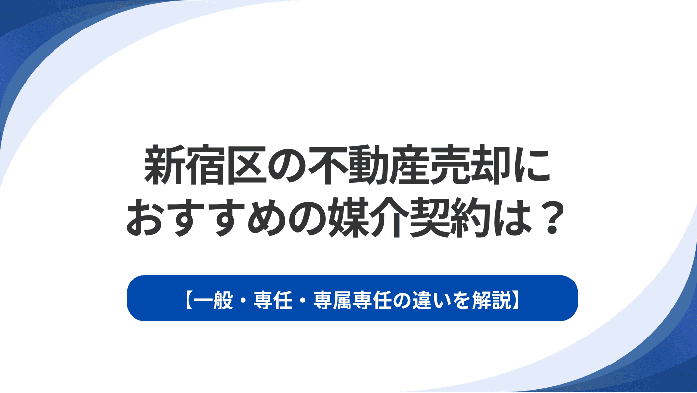 新宿区の不動産売却におすすめの媒介契約は？一般・専任・専属専任の違いを解説