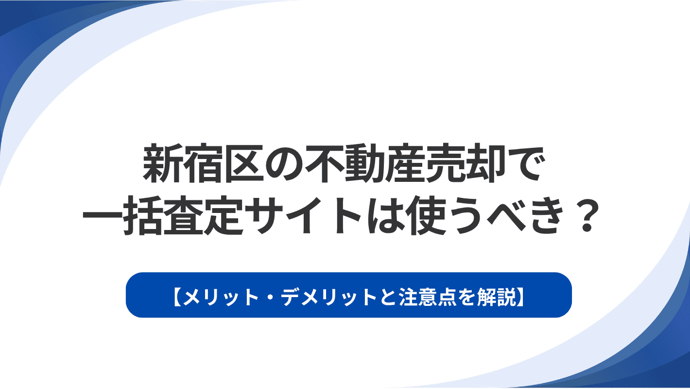 新宿区の不動産売却で一括査定サイトは使うべき？メリット・デメリットと注意点を解説