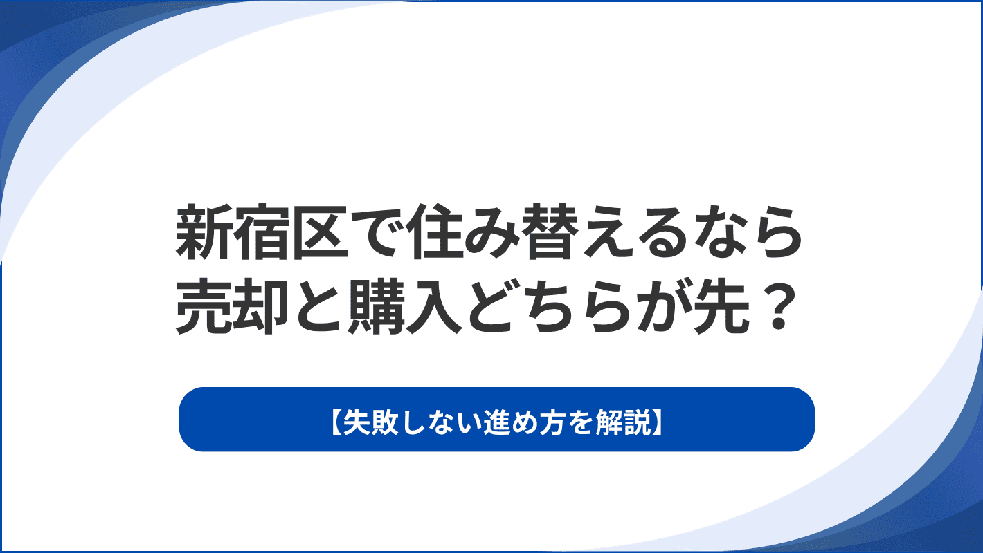 新宿区で住み替えるなら売却と購入どちらが先？失敗しない進め方を解説
