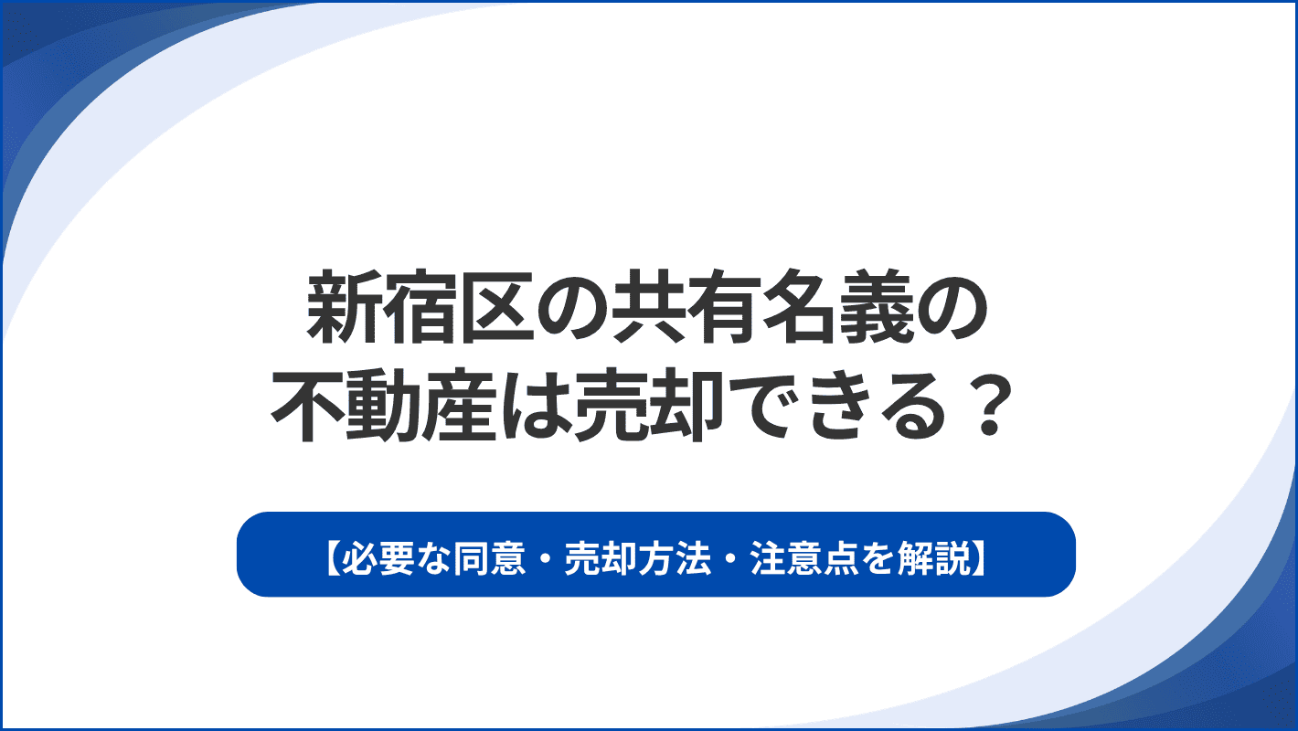 新宿区の共有名義の不動産は売却できる？必要な同意・売却方法・注意点を解説