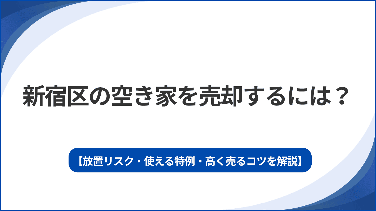新宿区の空き家を売却するには？放置リスク・使える特例・高く売るコツを解説