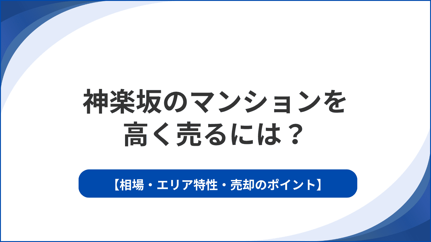 神楽坂でマンションを高く売るには？相場・エリア特性・売却のポイント