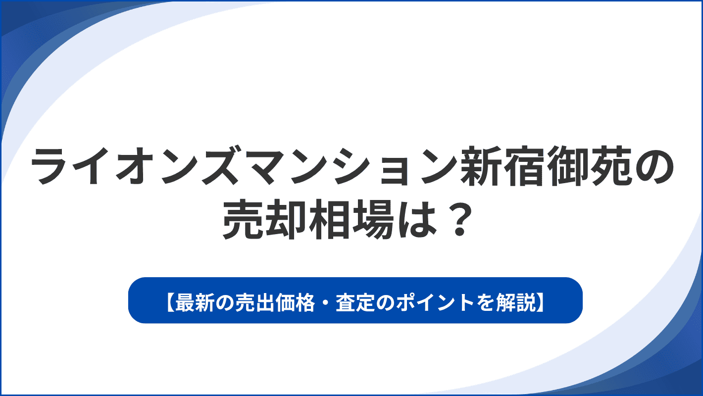 ライオンズマンション新宿御苑の売却相場は？最新の売出価格・査定のポイントを解説
